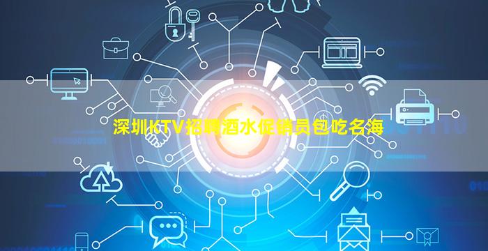 深圳KTV招聘酒水促销员包吃名海